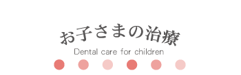 お子さまの治療　Dental care for children 
